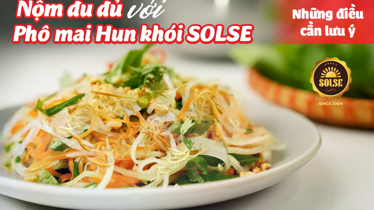Nộm đu đủ với Phô mai Hun khói SOLSE: Những điều cần lưu ý!