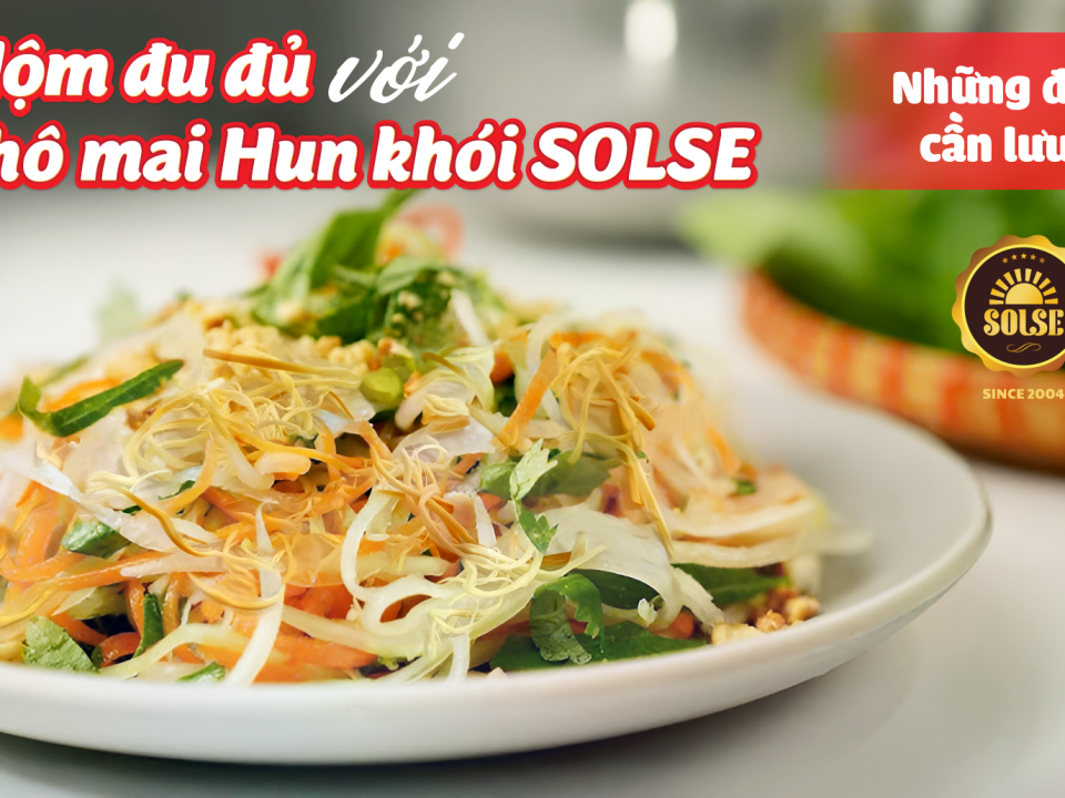 Nộm đu đủ với Phô mai Hun khói SOLSE: Những điều cần lưu ý!