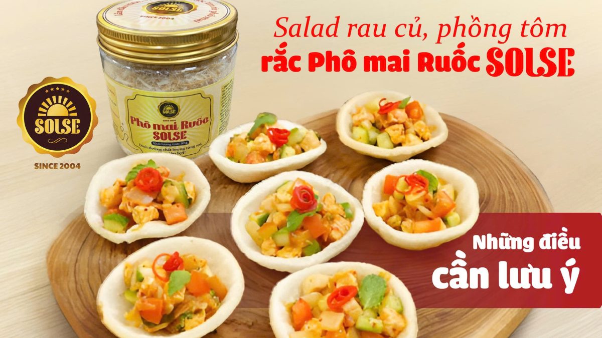 Salad củ quả, phồng tôm trộn Phô mai Ruốc SOLSE: Những điều cần lưu ý!
