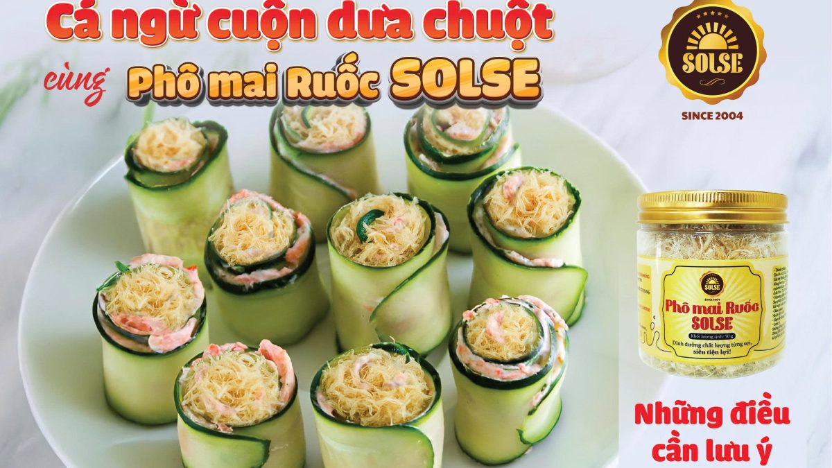 Cá ngừ cuộn dưa chuột cùng Phô mai Ruốc SOLSE: Những điều cần lưu ý!