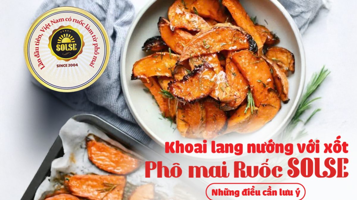 Khoai lang nướng xốt trứng sữa và Phô mai Ruốc SOLSE: Những điều cần lưu ý!