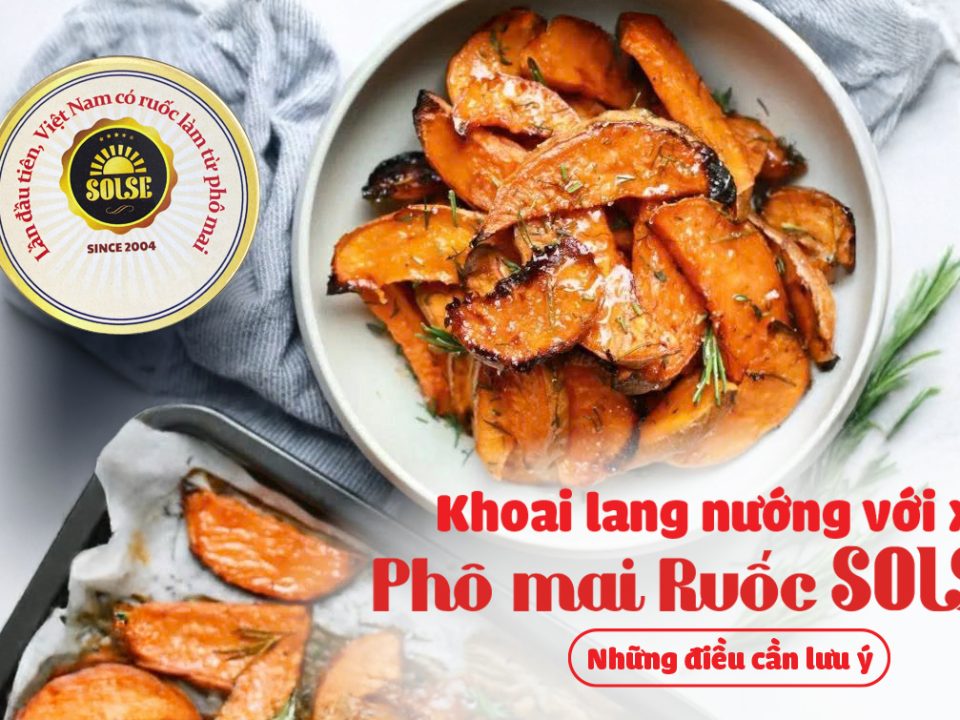 Khoai lang nướng xốt trứng sữa và Phô mai Ruốc SOLSE: Những điều cần lưu ý!