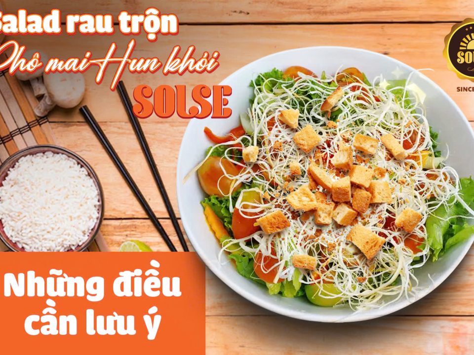Salad rau trộn Phô mai Hun khói SOLSE: Những điều cần lưu ý!