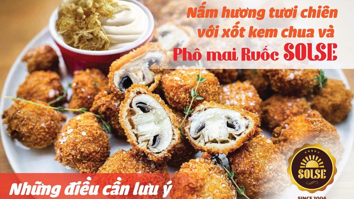 Nấm hương tươi chiên với xốt kem chua và Phô mai Ruốc SOLSE: Những điều cần lưu ý!