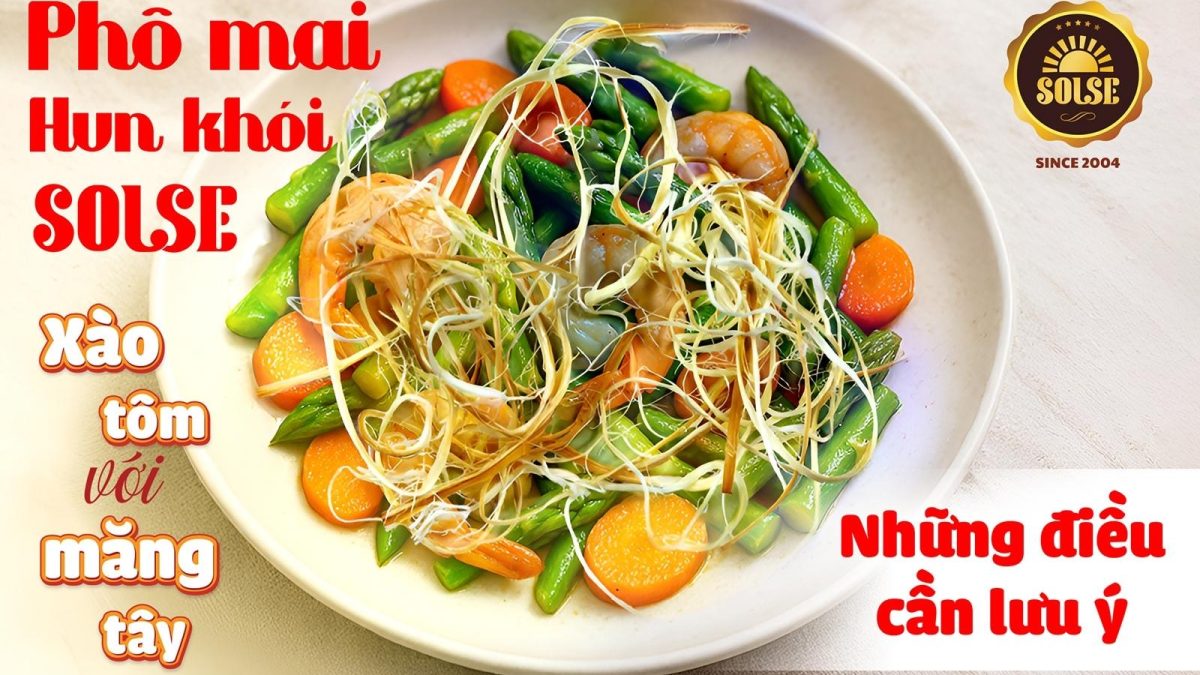 Phô mai Hun khói SOLSE xào tôm với măng tây: Những điều cần lưu ý!