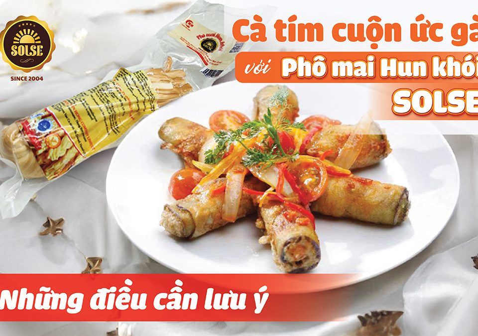 Cà tím cuộn ức gà với Phô mai Hun khói SOLSE: Những điều cần lưu ý!