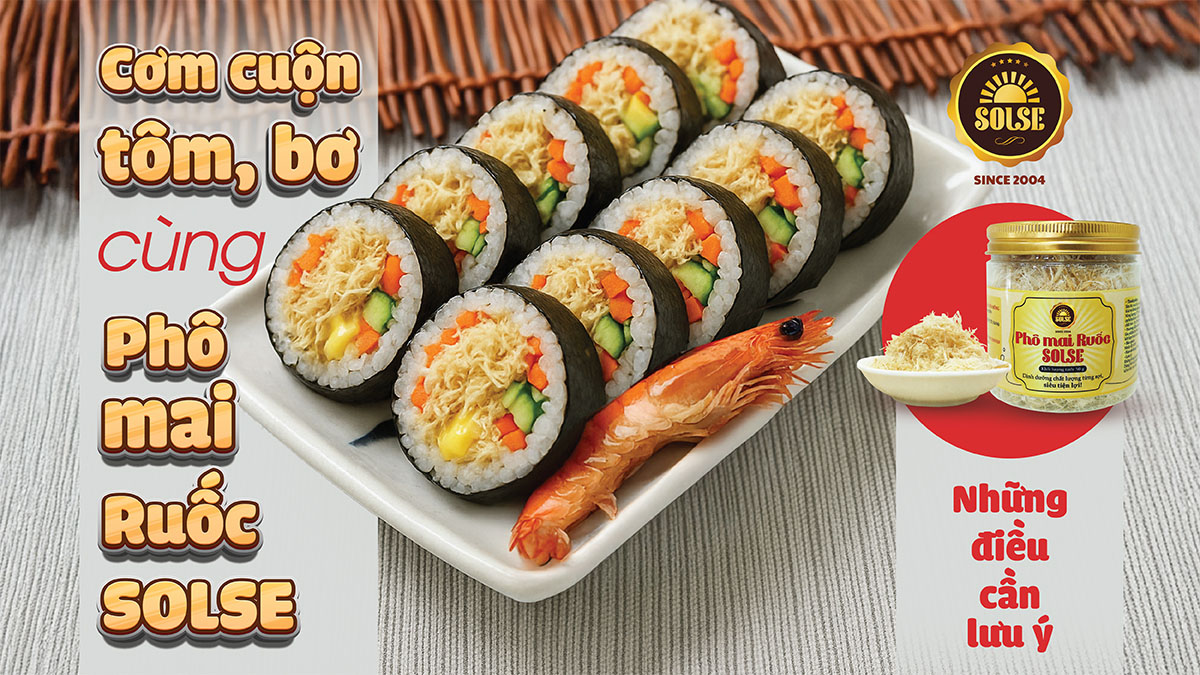 Cơm cuộn tôm, bơ cùng Phô mai Ruốc SOLSE: Những điều cần lưu ý!