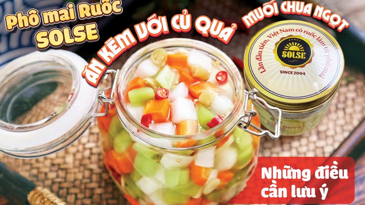 Phô mai Ruốc SOLSE ăn kèm củ quả muối chua ngọt: Những điều cần lưu ý!