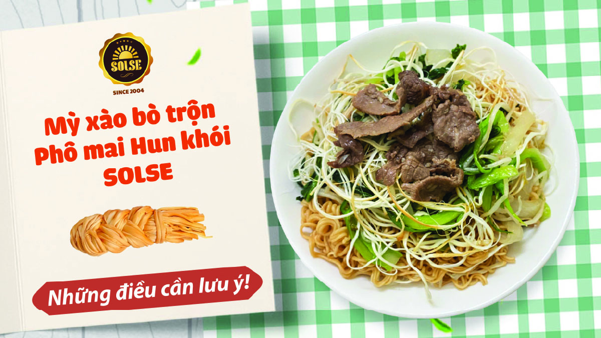 Mì xào bò trộn Phô mai Hun khói SOLSE: Những điều cần lưu ý!